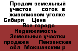 Продам земельный участок (40 соток) в живописном уголке Сибири. › Цена ­ 1 000 000 - Все города Недвижимость » Земельные участки продажа   . Пензенская обл.,Мокшанский р-н